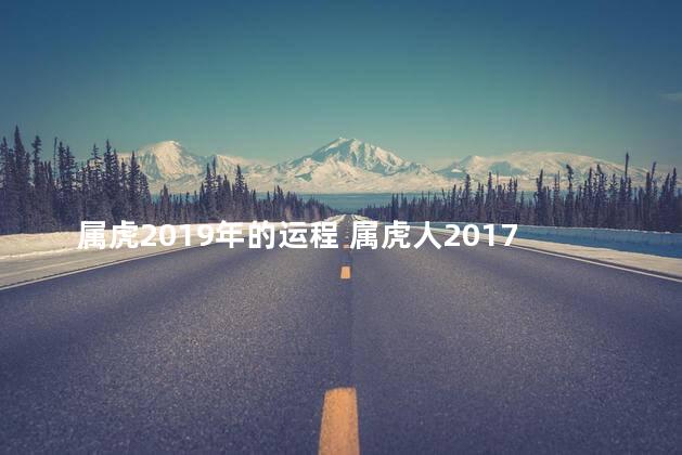属虎2019年的运程 属虎人2017年运势